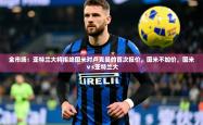 2025乐鱼体育app官网入口全市场：亚特兰大将拒绝国米对卢克曼的首次报价，国米不加价，国米ⅴs亚特兰大