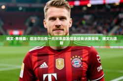 2025乐鱼体育官网在线登录入口埃文-弗格森：德泽尔比在一月时亲自发信息给我说要签我，埃文比德斯