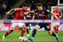 2025乐鱼体育中国官方入口两支顶级球队在较量中有过节奏的起伏，难分胜负
