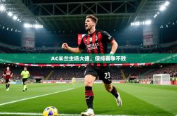 2025乐鱼体育在线AC米兰主场大捷，保持赛季不败