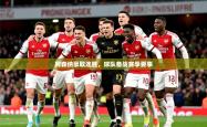 2026乐鱼体育app登录入口阿森纳豪取连胜，球队备战赛季要事