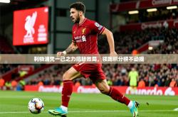 2026乐鱼体育官网在线登录入口利物浦凭一己之力扭转败局，领跑积分榜不动摇