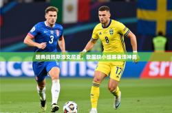 2025乐鱼体育入口登录官网app瑞典战胜斯洛文尼亚，欧国联小组赛表现神勇