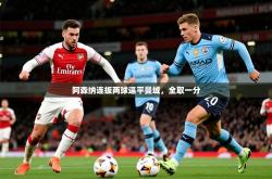 2026乐鱼体育网站入口阿森纳连扳两球逼平曼城，全取一分
