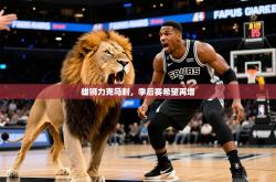 2026乐鱼体育app雄狮力克马刺，季后赛希望再增