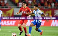 2026乐鱼体育中国官方入口深圳佳兆业客场输给天津权健，遭遇连败：沉浮之间，重整旗鼓的时刻