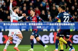 2026乐鱼体育app下载官网(中国)里尔队对阵格勒诺布尔，取得最终胜利——一场战术智慧与团队精神的绽放