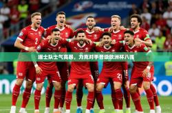 2025乐鱼体育官网瑞士队士气高昂，力克对手晋级欧洲杯八强