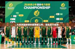 2025乐鱼体育app官网入口大洋洲篮球锦标赛赛程公布，强队实力强劲