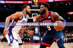 2025乐鱼体育官网美国NBA聚焦重点对决，球员表现引人注目