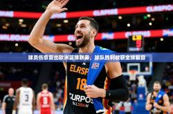 2025乐鱼体育球员伤愈复出欧洲篮球联赛，球队胜利收获全球瞩目