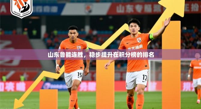 2025乐鱼体育在线官网山东鲁能连胜，稳步提升在积分榜的排名
