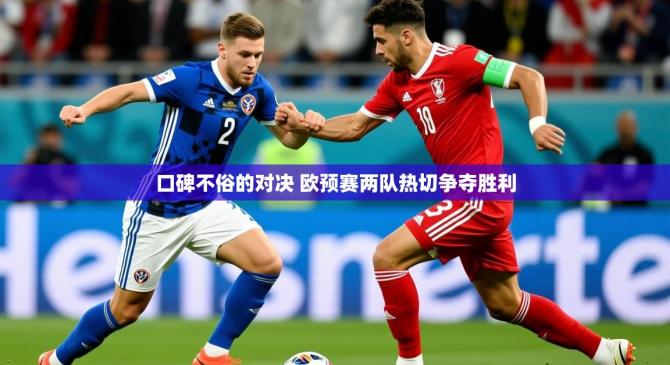 2025乐鱼体育网址口碑不俗的对决 欧预赛两队热切争夺胜利