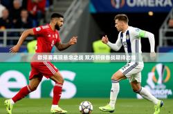 2025乐鱼体育在线官网欧预赛再现悬念之战 双方积极备战期待出线