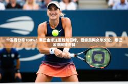 2025乐鱼体育官网一发得分率100%！莱巴金娜送蛋胜帕雷哈，晋级美网女单次轮，莱巴金娜网球资料