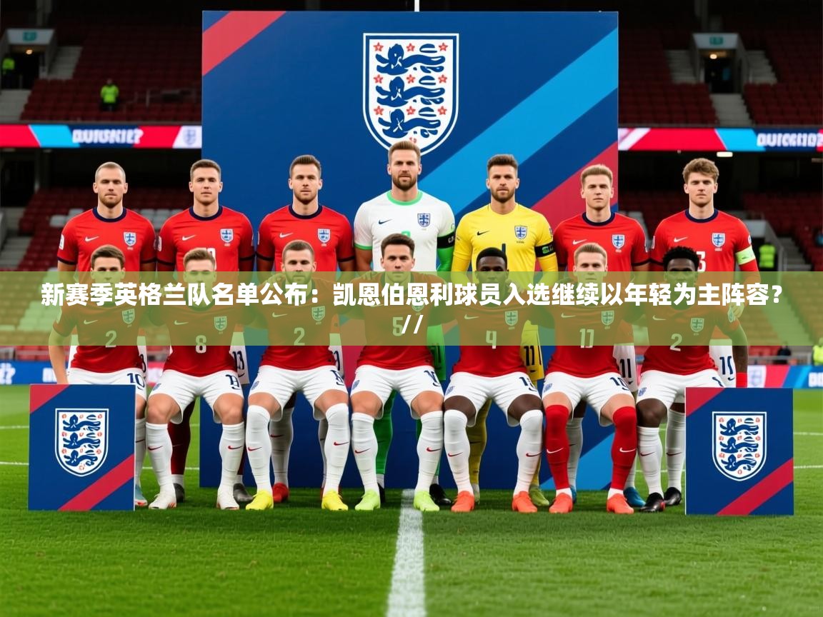 2025乐鱼体育入口登录官网app新赛季英格兰队名单公布：凯恩伯恩利球员入选继续以年轻为主阵容？//  第1张