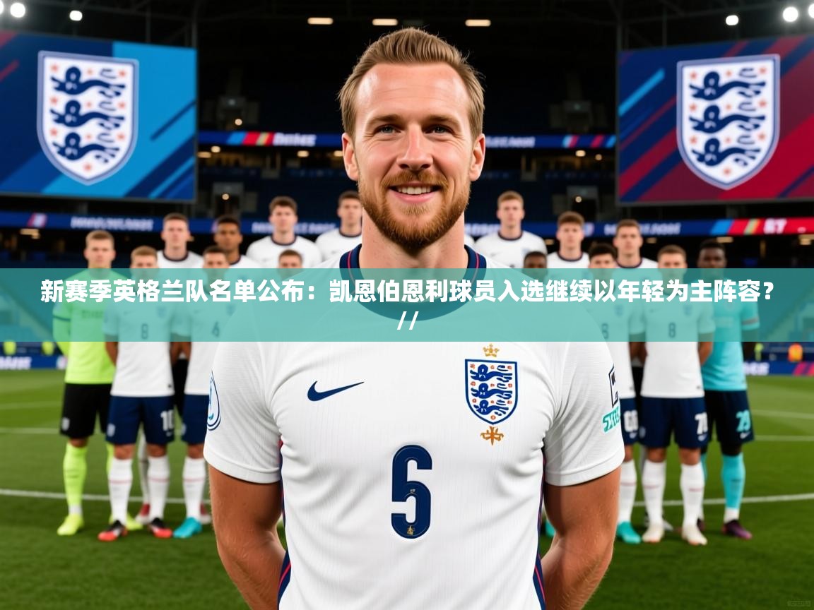 2025乐鱼体育入口登录官网app新赛季英格兰队名单公布：凯恩伯恩利球员入选继续以年轻为主阵容？//  第2张