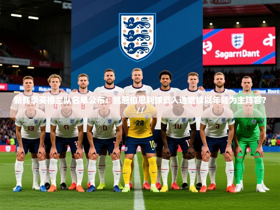 2025乐鱼体育入口登录官网app新赛季英格兰队名单公布：凯恩伯恩利球员入选继续以年轻为主阵容？//  第4张