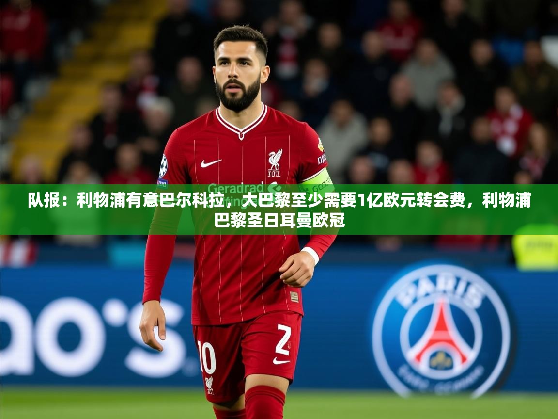 2025乐鱼体育入口登录官网app队报：利物浦有意巴尔科拉，大巴黎至少需要1亿欧元转会费，利物浦巴黎圣日耳曼欧冠  第2张