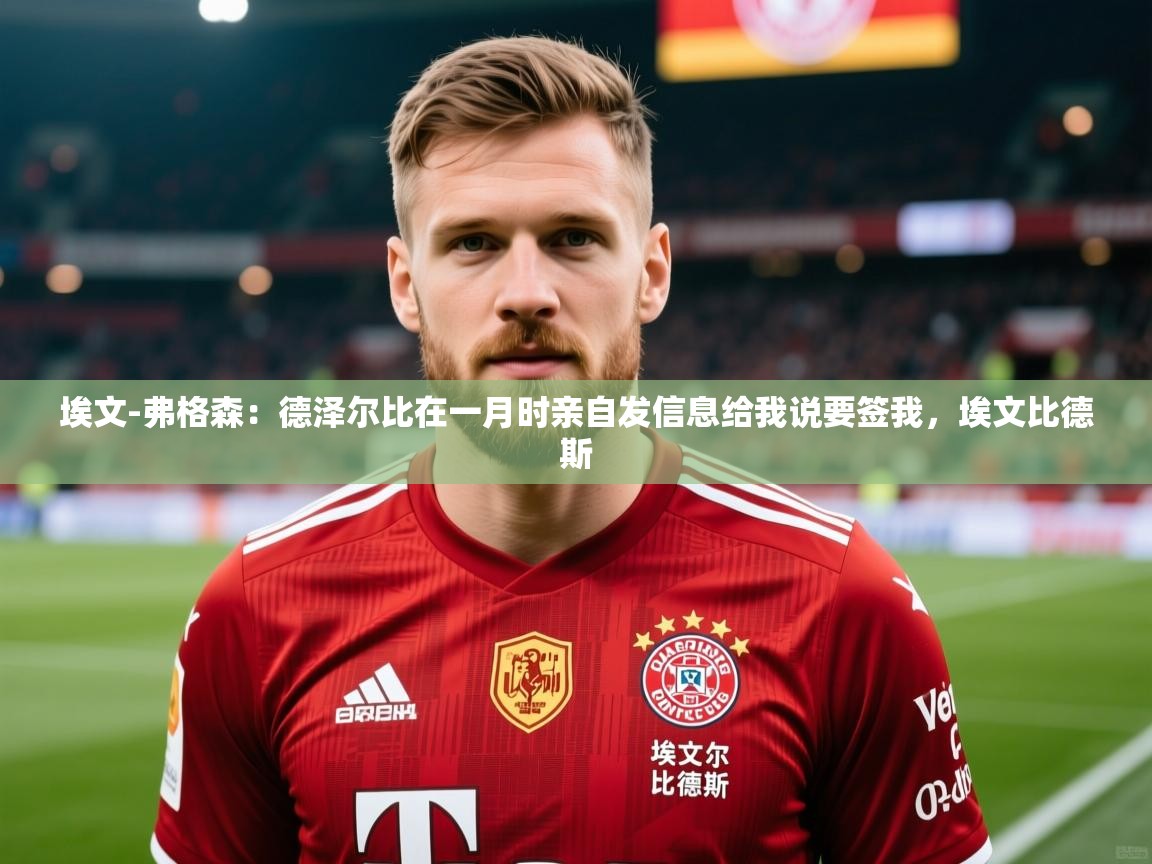 2025乐鱼体育官网在线登录入口埃文-弗格森：德泽尔比在一月时亲自发信息给我说要签我，埃文比德斯  第2张