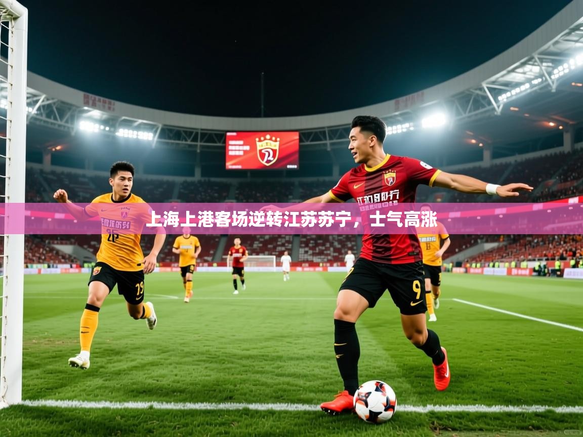 2026乐鱼体育上海上港客场逆转江苏苏宁,士气高涨 第1张